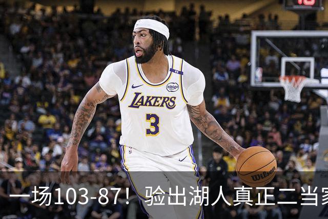 一场103-87！验出湖人真正二当家，不是里夫斯！雷迪克或面临调整