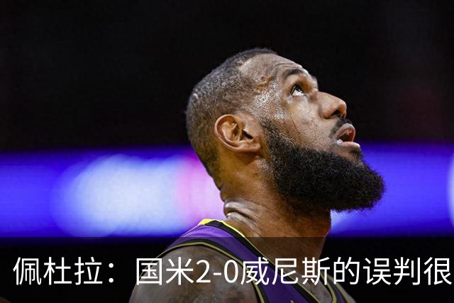 佩杜拉：国米2-0威尼斯的误判很严重，但越位就是越位