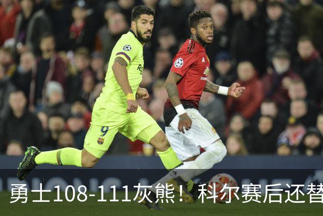 勇士108-111灰熊！科尔赛后还替格林辩解，库里一番表态尽显无奈