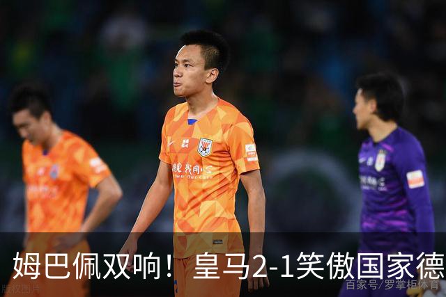 姆巴佩双响！皇马2-1笑傲国家德比！巴萨主场遇西甲首败9连胜终结