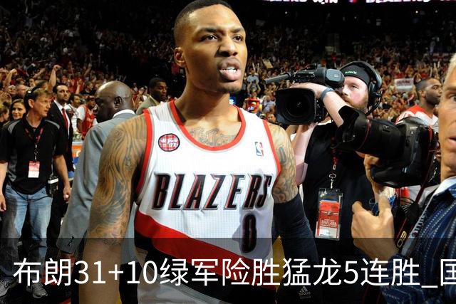 布朗31+10绿军险胜猛龙5连胜 国王大逆转老鹰