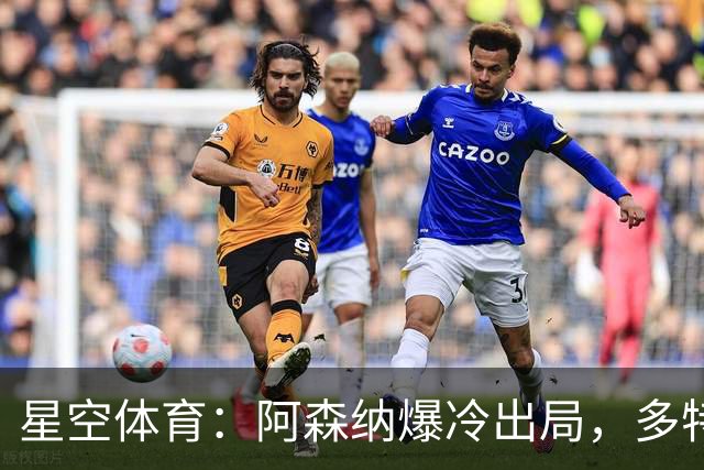 星空体育：阿森纳爆冷出局，多特绝杀晋级，拉齐奥登顶意甲