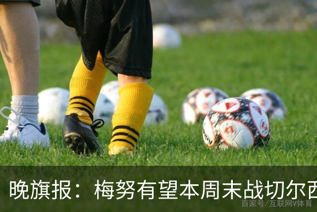 晚旗报：梅努有望本周末战切尔西复出，曼联其余伤员归期未定