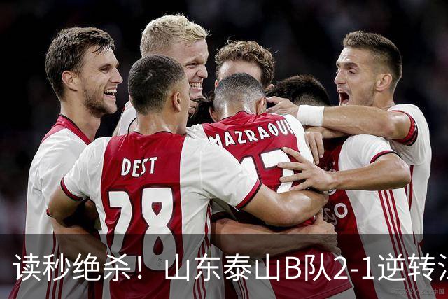 读秒绝杀！山东泰山B队2-1逆转江西庐山，登顶同时占据冲甲主动权