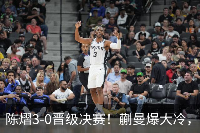 陈熠3-0晋级决赛！蒯曼爆大冷，2-0领先却连丢3局，陈熠张本美和争冠