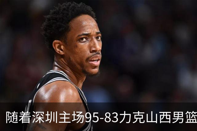 随着深圳主场95-83力克山西男篮，CBA排名再次更新：京浙沪辽稳居前4，广东15深圳升至倒数第4