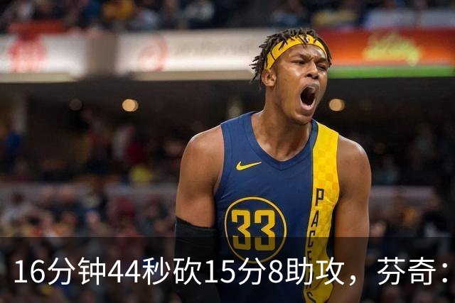 16分钟44秒砍15分8助攻，芬奇：他的传球是顶级