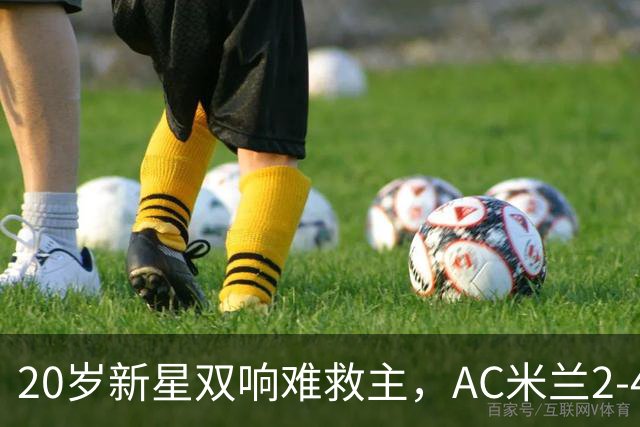 20岁新星双响难救主，AC米兰2-4不敌意甲第13，遭遇意甲首败